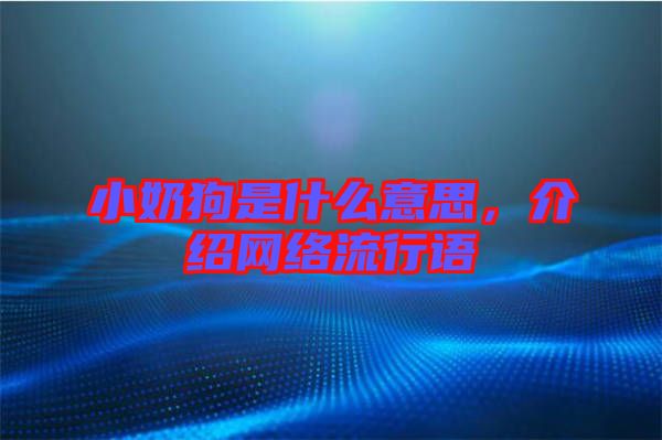 小奶狗是什么意思，介紹網(wǎng)絡(luò)流行語