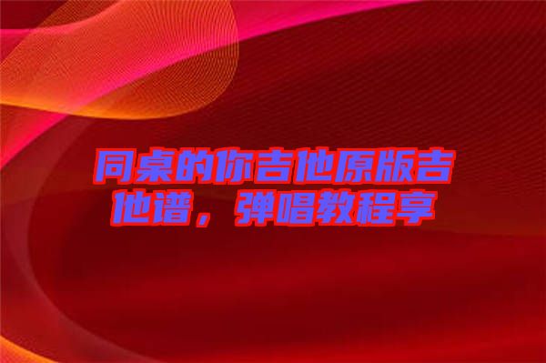 同桌的你吉他原版吉他譜，彈唱教程享