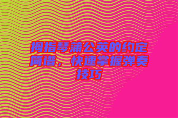 拇指琴蒲公英的約定簡譜，快速掌握彈奏技巧