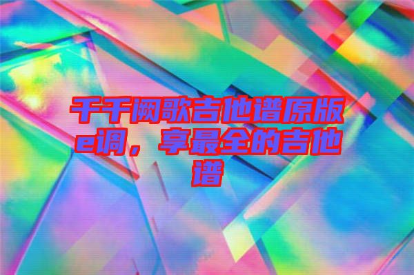 千千闕歌吉他譜原版e調(diào)，享最全的吉他譜