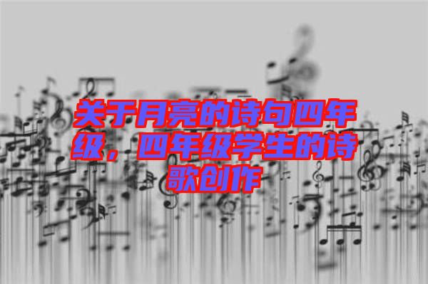關(guān)于月亮的詩(shī)句四年級(jí)，四年級(jí)學(xué)生的詩(shī)歌創(chuàng)作
