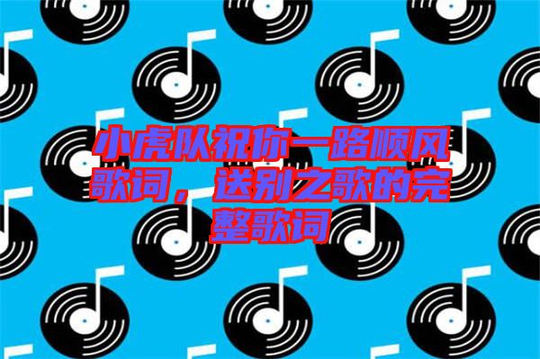 小虎隊(duì)祝你一路順風(fēng)歌詞，送別之歌的完整歌詞
