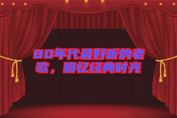 80年代最好聽(tīng)的老歌，回憶經(jīng)典時(shí)光