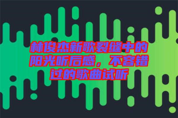 林俊杰新歌裂縫中的陽(yáng)光聽(tīng)后感，不容錯(cuò)過(guò)的歌曲試聽(tīng)