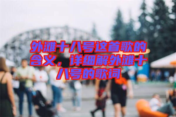 外灘十八號這首歌的含義，詳細(xì)解外灘十八號的歌詞
