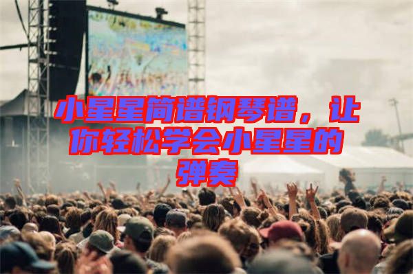 小星星簡(jiǎn)譜鋼琴譜，讓你輕松學(xué)會(huì)小星星的彈奏