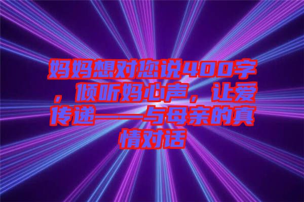 媽媽想對(duì)您說(shuō)400字，傾聽(tīng)媽心聲，讓愛(ài)傳遞——與母親的真情對(duì)話