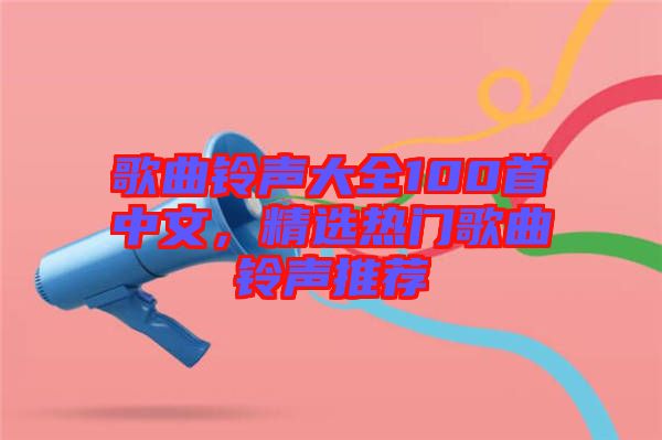歌曲鈴聲大全100首中文，精選熱門歌曲鈴聲推薦