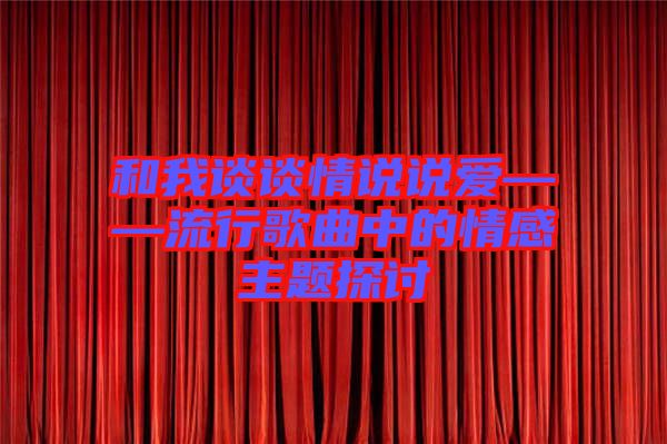 和我談?wù)勄檎f(shuō)說(shuō)愛——流行歌曲中的情感主題探討