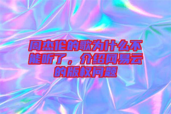 周杰倫的歌為什么不能聽了，介紹網(wǎng)易云的版權(quán)問題
