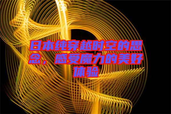 日本純穿越時(shí)空的思念，感受魔力的美好體驗(yàn)
