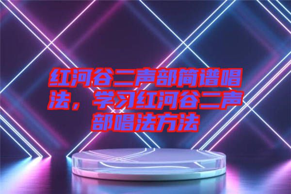 紅河谷二聲部簡(jiǎn)譜唱法，學(xué)習(xí)紅河谷二聲部唱法方法