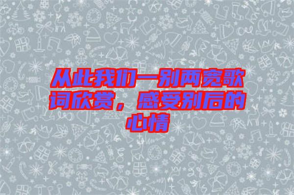 從此我們一別兩寬歌詞欣賞，感受別后的心情