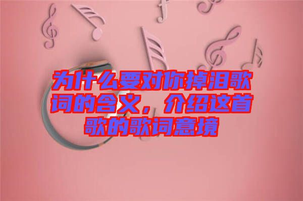 為什么要對你掉淚歌詞的含義，介紹這首歌的歌詞意境