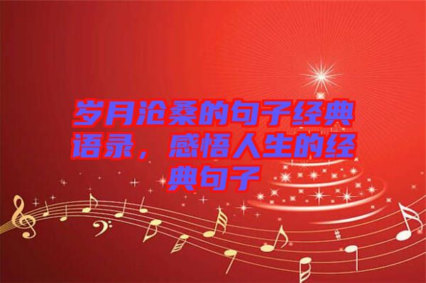 歲月滄桑的句子經(jīng)典語(yǔ)錄，感悟人生的經(jīng)典句子