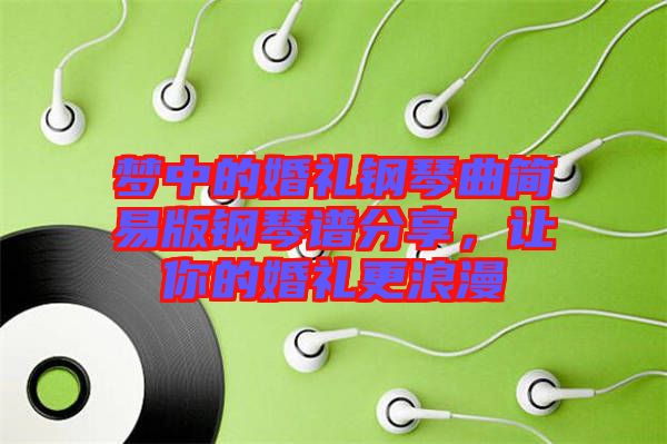 夢(mèng)中的婚禮鋼琴曲簡(jiǎn)易版鋼琴譜分享，讓你的婚禮更浪漫