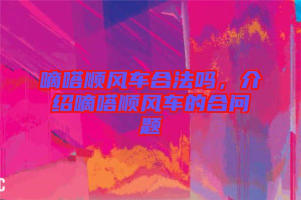嘀嗒順風(fēng)車合法嗎，介紹嘀嗒順風(fēng)車的合問(wèn)題