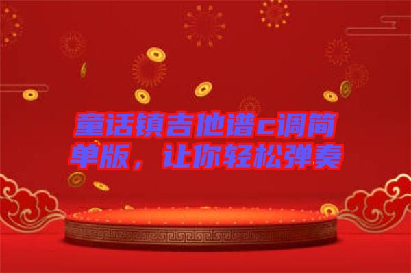 童話鎮(zhèn)吉他譜c調簡單版，讓你輕松彈奏