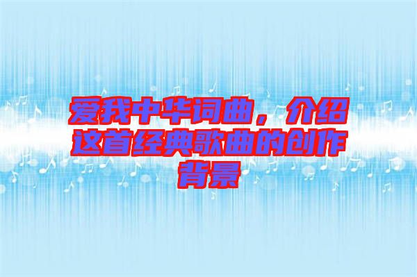愛我中華詞曲，介紹這首經(jīng)典歌曲的創(chuàng)作背景