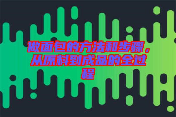 做面包的方法和步驟，從原料到成品的全過程