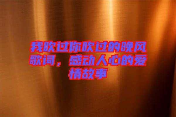 我吹過你吹過的晚風(fēng)歌詞，感動人心的愛情故事