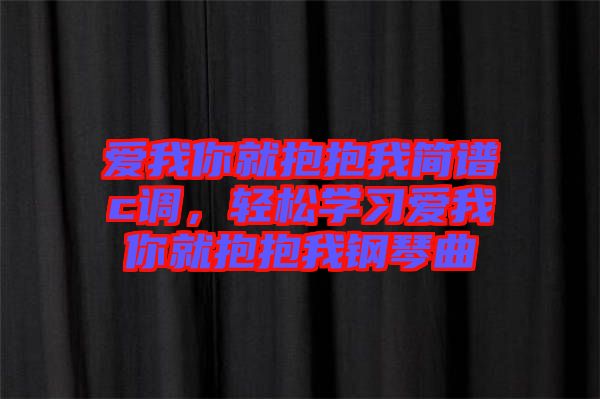 愛我你就抱抱我簡譜c調(diào)，輕松學習愛我你就抱抱我鋼琴曲