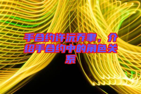 手合約許沅喬聿，介紹手合約中的角色關(guān)系