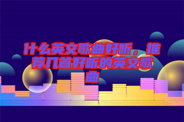 什么英文歌曲好聽，推薦幾首好聽的英文歌曲