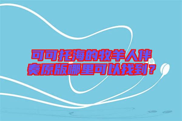 可可托海的牧羊人伴奏原版哪里可以找到？
