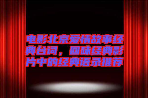電影北京愛情故事經(jīng)典臺(tái)詞，回味經(jīng)典影片中的經(jīng)典語錄推薦