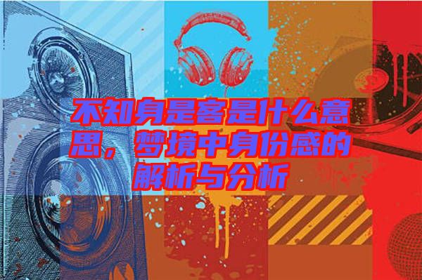 不知身是客是什么意思，夢境中身份感的解析與分析