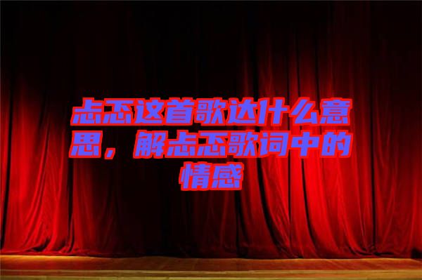 忐忑這首歌達(dá)什么意思，解忐忑歌詞中的情感