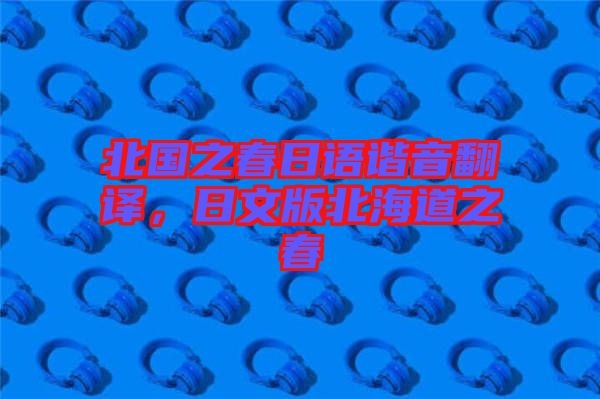 北國(guó)之春日語(yǔ)諧音翻譯，日文版北海道之春