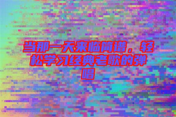 當(dāng)那一天來臨簡譜，輕松學(xué)習(xí)經(jīng)典老歌的彈唱