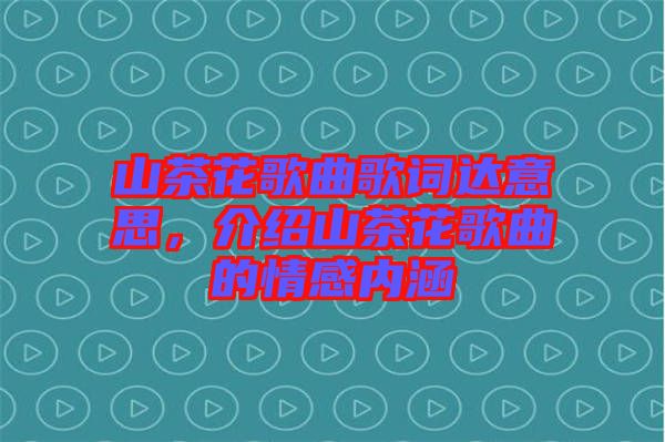 山茶花歌曲歌詞達意思，介紹山茶花歌曲的情感內(nèi)涵