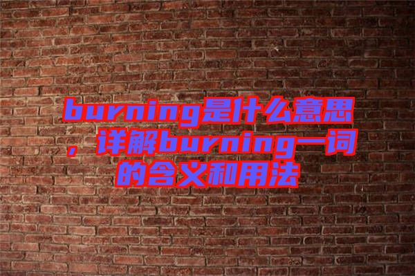 burning是什么意思，詳解burning一詞的含義和用法