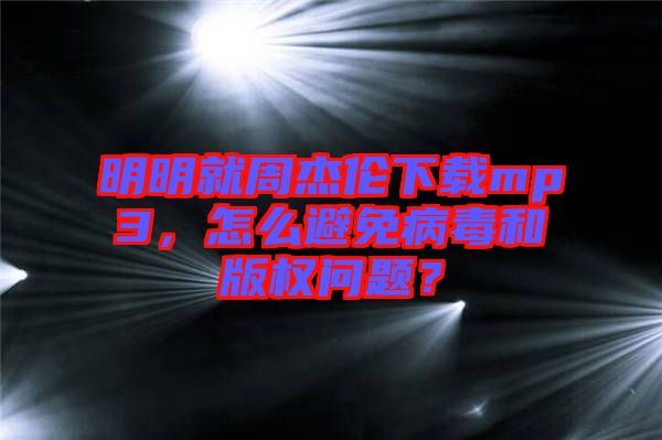 明明就周杰倫下載mp3，怎么避免病毒和版權問題？