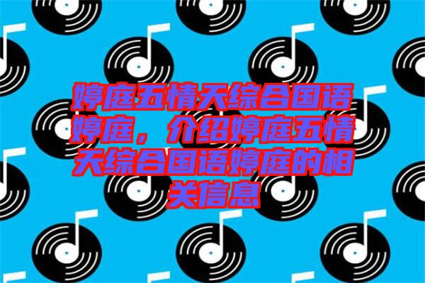 婷庭五情天綜合國語婷庭，介紹婷庭五情天綜合國語婷庭的相關(guān)信息