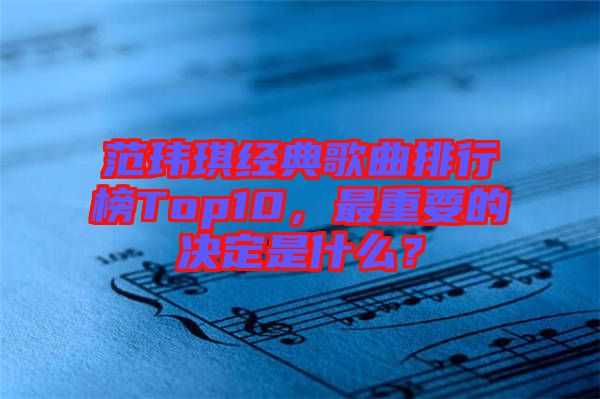 范瑋琪經(jīng)典歌曲排行榜Top10，最重要的決定是什么？