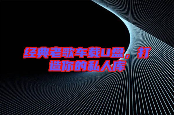 經(jīng)典老歌車載U盤，打造你的私人庫