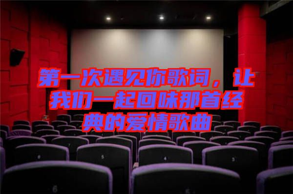 第一次遇見你歌詞，讓我們一起回味那首經(jīng)典的愛情歌曲