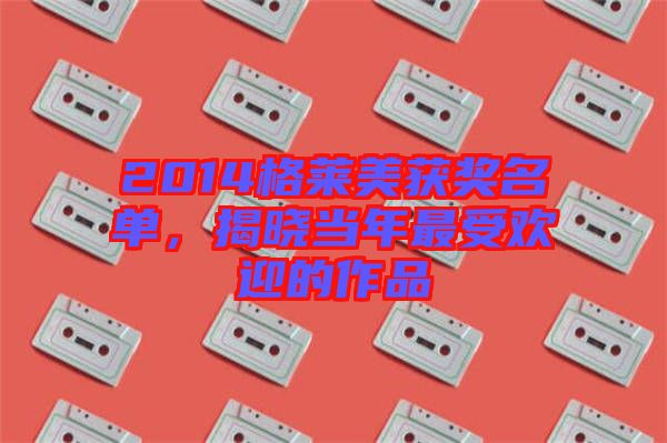 2014格萊美獲獎(jiǎng)名單，揭曉當(dāng)年最受歡迎的作品