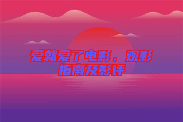 愛(ài)就愛(ài)了電影，觀影指南及影評(píng)