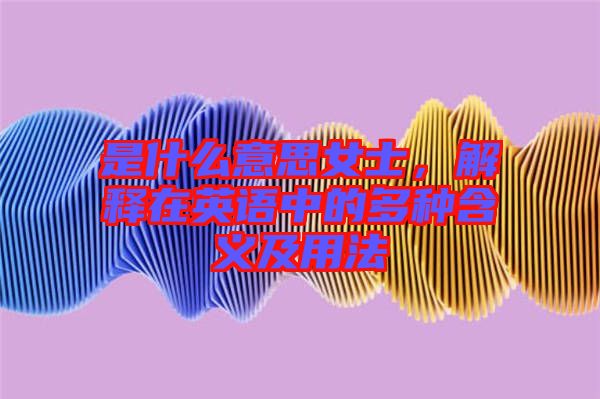 是什么意思女士，解釋在英語(yǔ)中的多種含義及用法