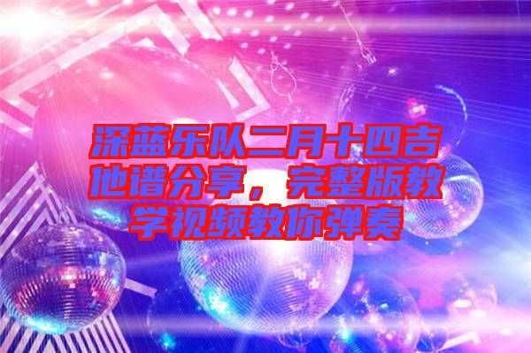 深藍(lán)樂隊(duì)二月十四吉他譜分享，完整版教學(xué)視頻教你彈奏