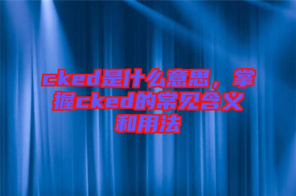 cked是什么意思，掌握cked的常見(jiàn)含義和用法