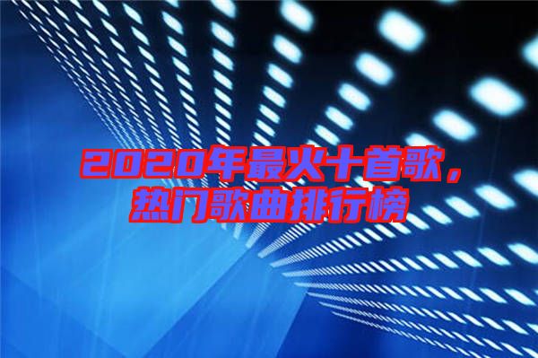 2020年最火十首歌，熱門歌曲排行榜