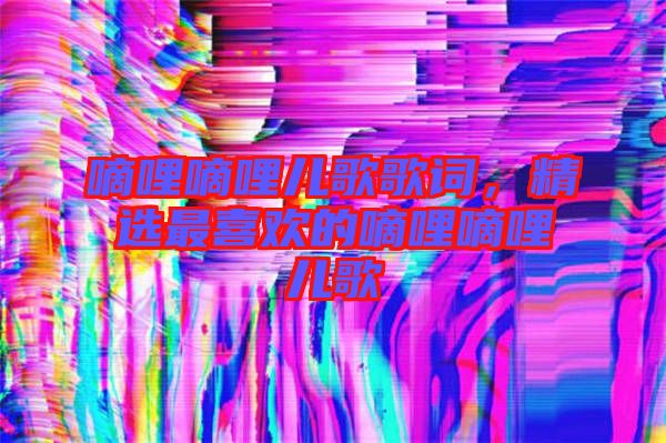 嘀哩嘀哩兒歌歌詞，精選最喜歡的嘀哩嘀哩兒歌