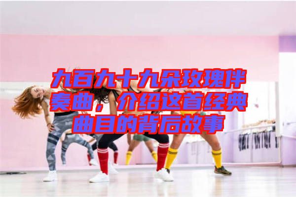 九百九十九朵玫瑰伴奏曲，介紹這首經(jīng)典曲目的背后故事