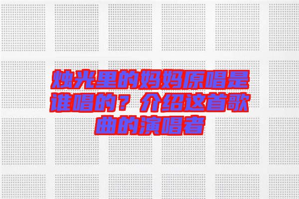 燭光里的媽媽原唱是誰唱的？介紹這首歌曲的演唱者